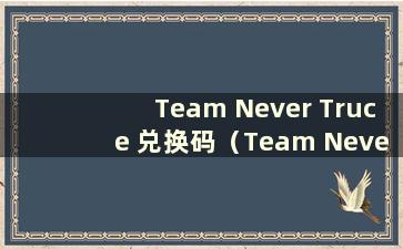 Team Never Truce 兑换码（Team Never Truce 最新礼包码）